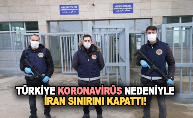 Türkiye koronavirüs nedeniyle İran sınırını kapattı