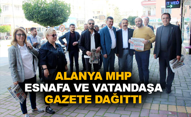 Alanya MHP, esnafa ve vatandaşa gazete dağıttı