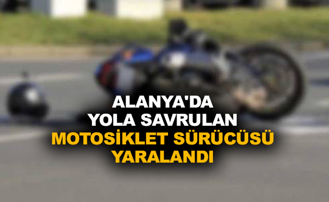 Alanya’da yola savrulan motosiklet sürücüsü yaralandı 