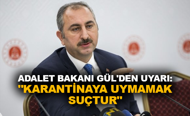 Adalet Bakanı Gül'den uyarı: "Karantinaya uymamak suçtur"