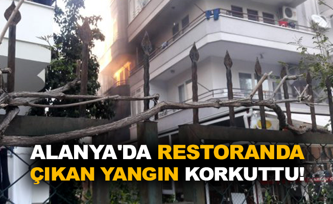 Alanya'da restoranda çıkan yangın korkuttu!