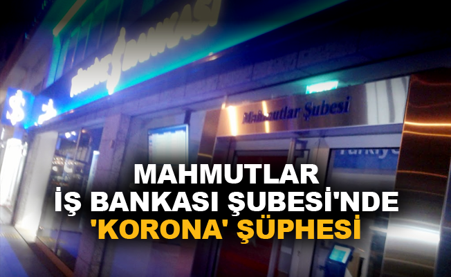 Mahmutlar İş Bankası Şubesi'nde 'Korona' şüphesi