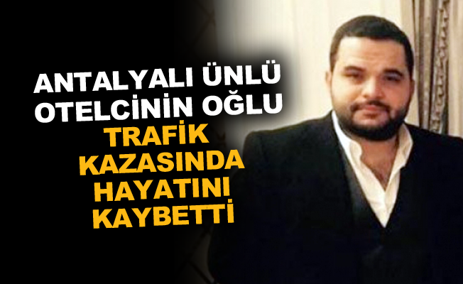 Antalyalı ünlü otelcinin oğlu trafik kazasında hayatını kaybetti