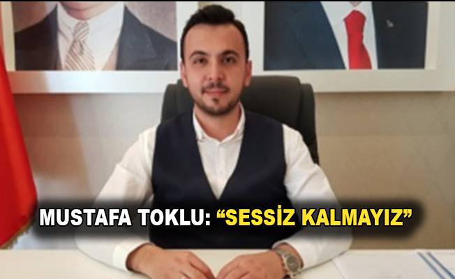 Mustafa Toklu: Sessiz Kalmayız