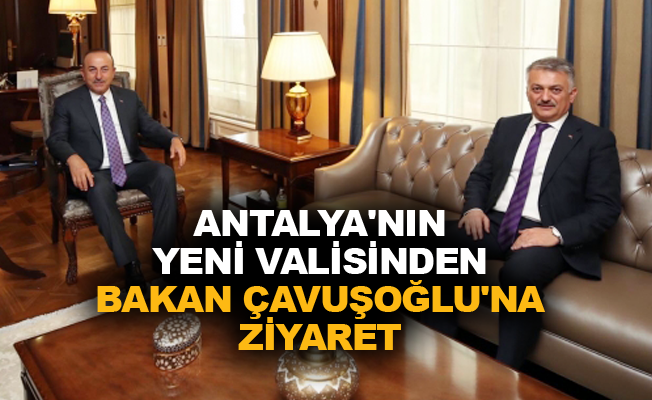 Antalya'nın yeni valisinden Bakan Çavuşoğlu'na ziyaret
