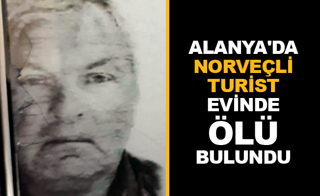 Alanya'da Norveçli turist evinde ölü bulundu