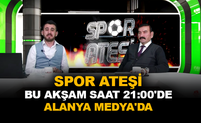 Spor Ateşi bu akşam saat 21:00’de Alanya Medya’da