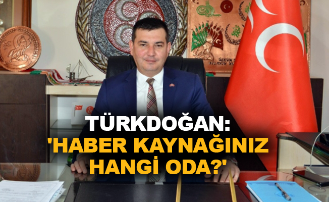 Türkdoğan: 'Haber kaynağınız hangi oda?'