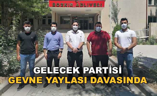 "GELECEK PARTİSİ GEVNE YAYLASI DAVASINDA"