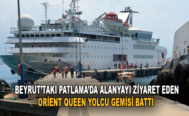 Beyrut'taki patlamada Alanya’yı ziyaret eden Orient Queen yolcu gemisi battı