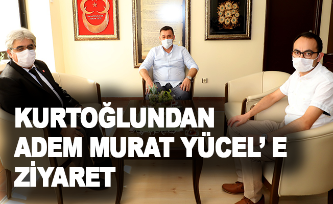 Kurtoğlu’ndan Adem Murat Yücel’e ziyaret